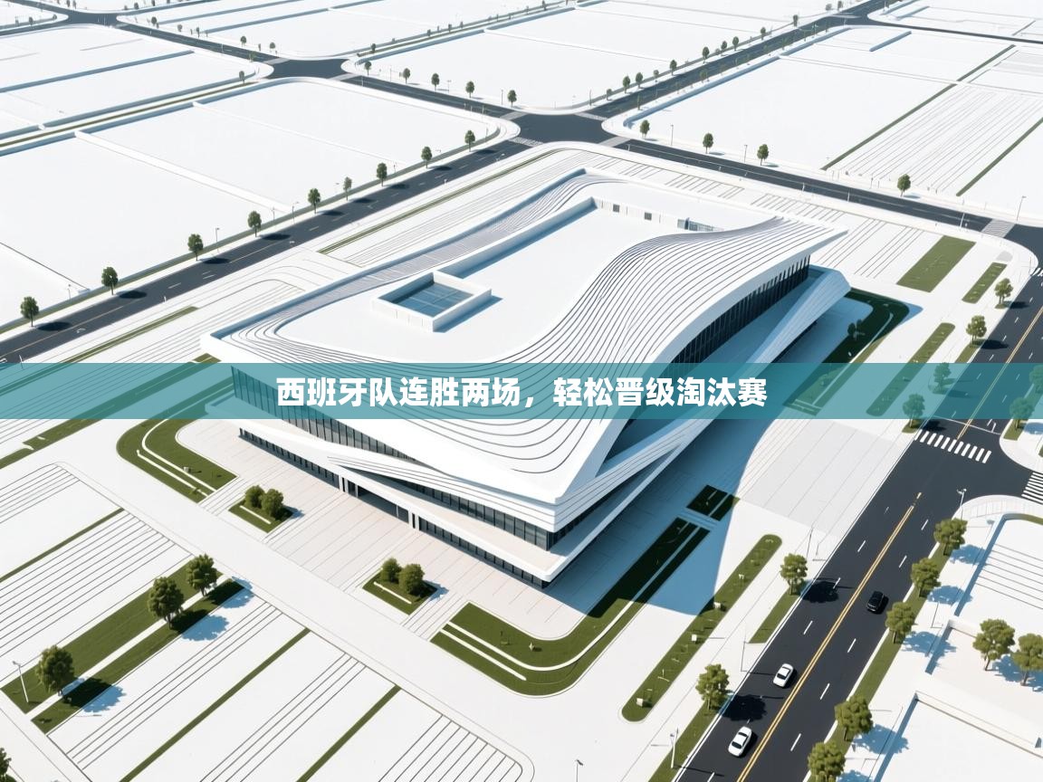 西班牙队连胜两场，轻松晋级淘汰赛