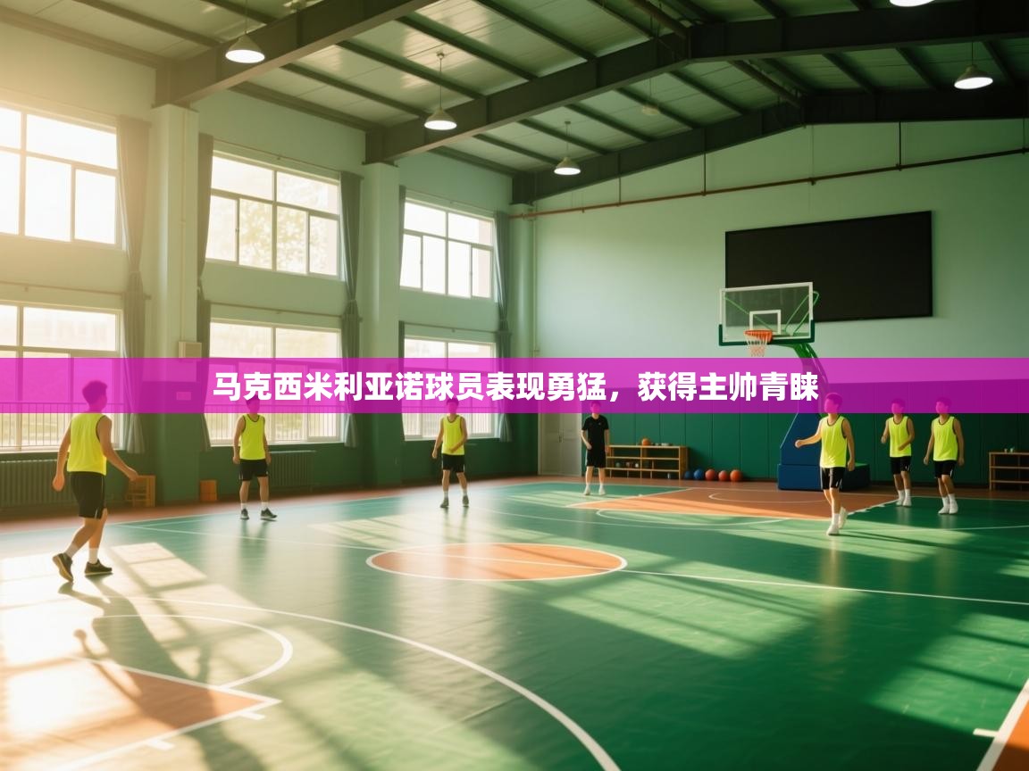 马克西米利亚诺球员表现勇猛，获得主帅青睐  第2张