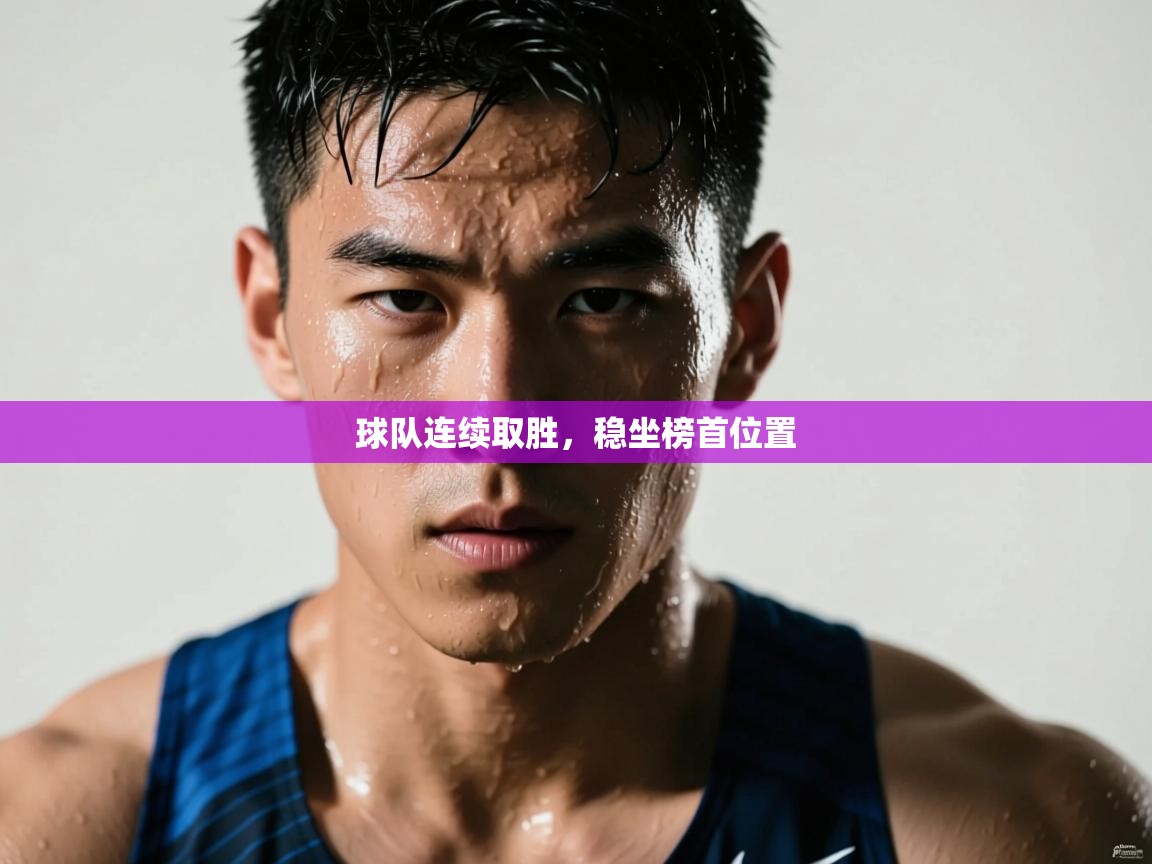 球队连续取胜,稳坐榜首位置 第2张