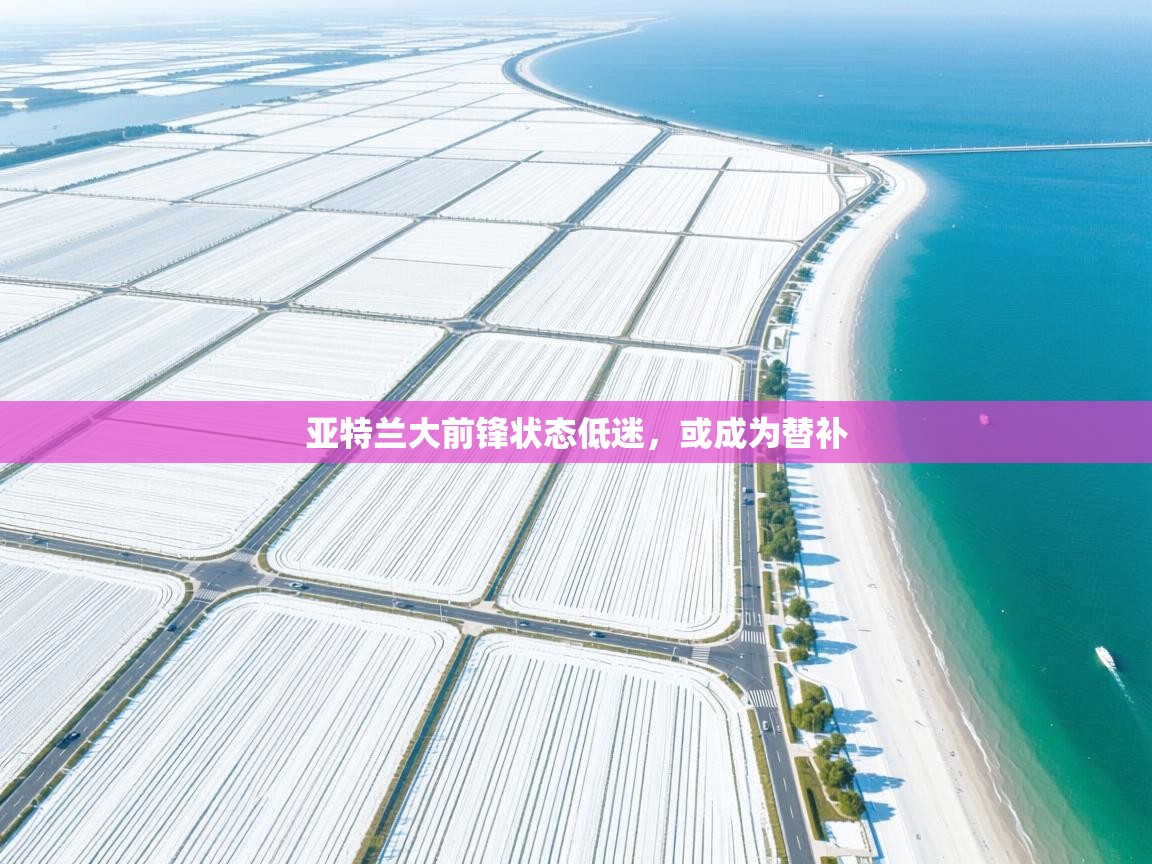 亚特兰大前锋状态低迷，或成为替补