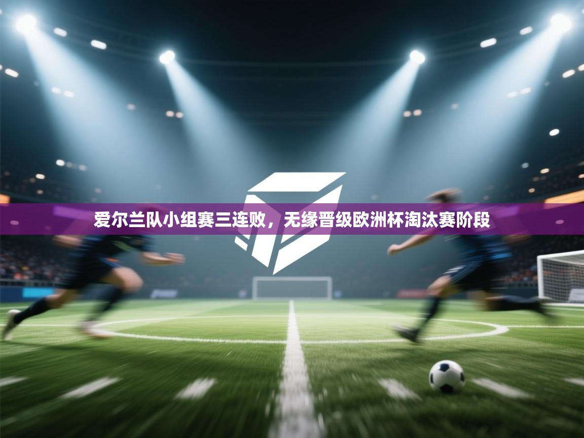 爱尔兰队小组赛三连败，无缘晋级欧洲杯淘汰赛阶段