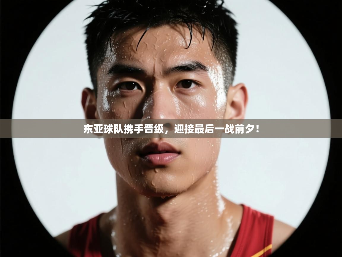 东亚球队携手晋级，迎接最后一战前夕！  第2张