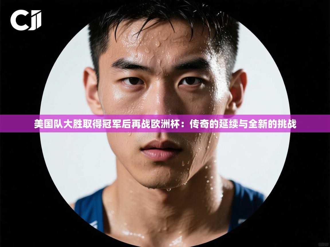 美国队大胜取得冠军后再战欧洲杯：传奇的延续与全新的挑战  第2张