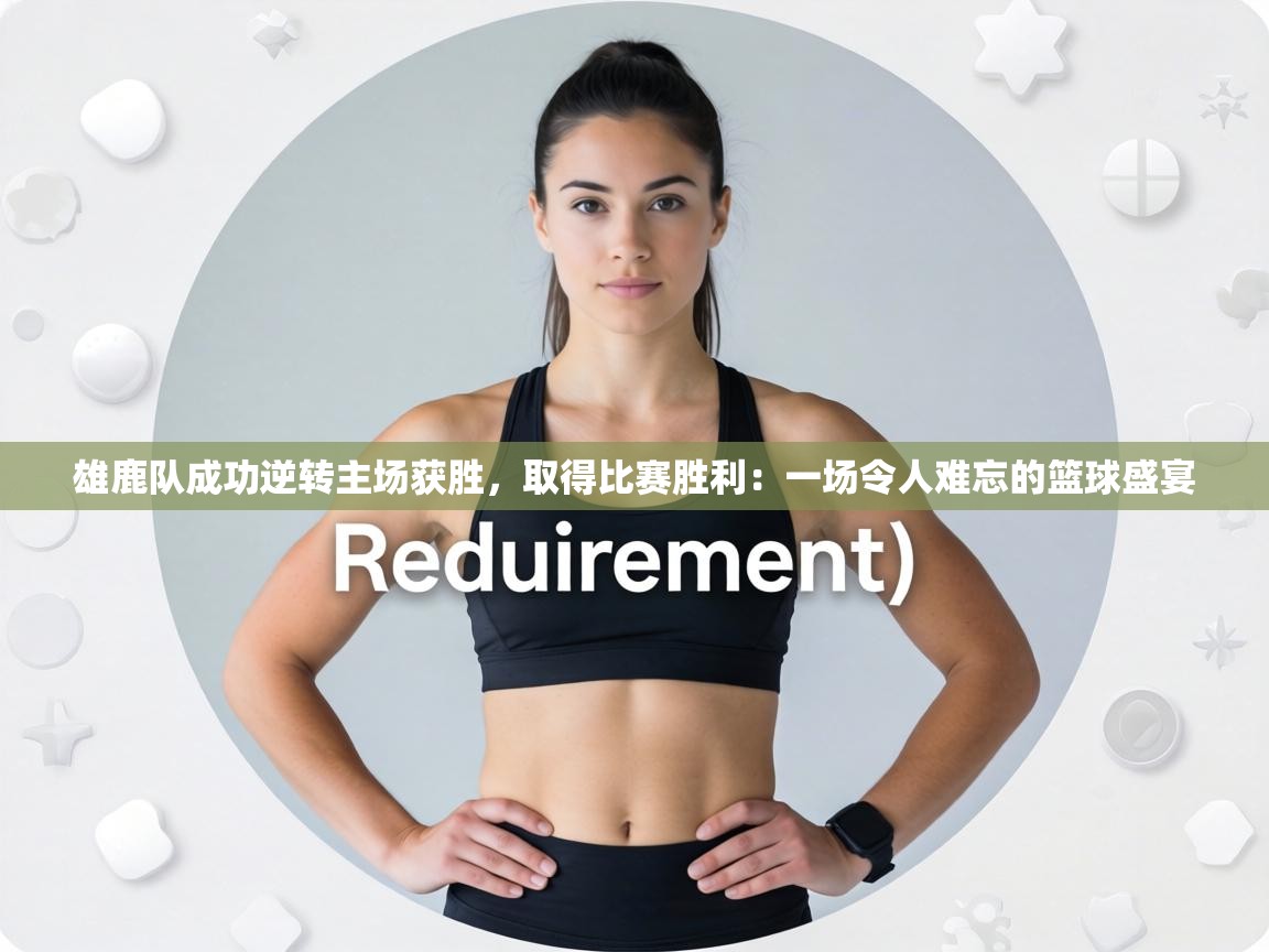 雄鹿队成功逆转主场获胜，取得比赛胜利：一场令人难忘的篮球盛宴  第1张