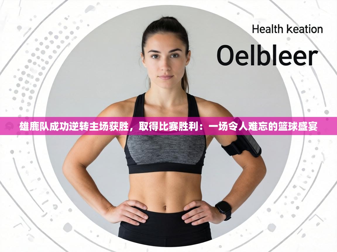 雄鹿队成功逆转主场获胜，取得比赛胜利：一场令人难忘的篮球盛宴  第2张