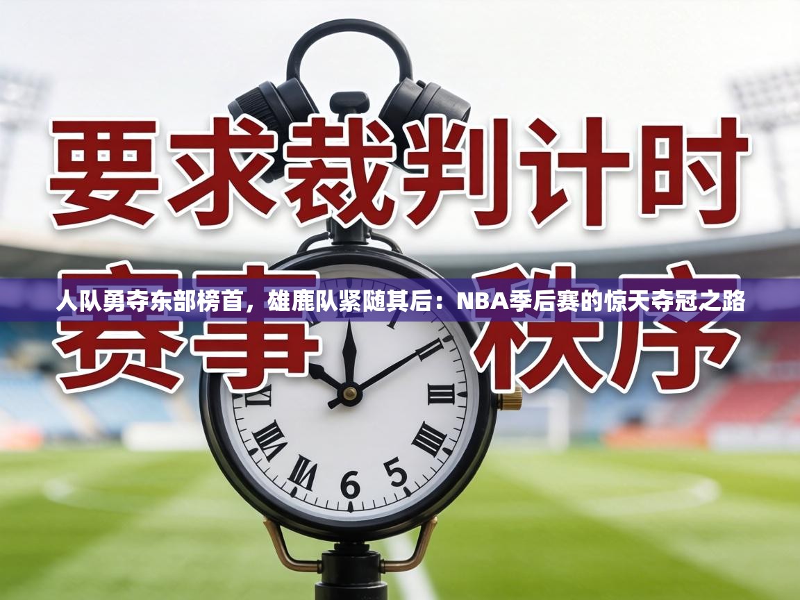 人队勇夺东部榜首,雄鹿队紧随其后:NBA季后赛的惊天夺冠之路 第2张