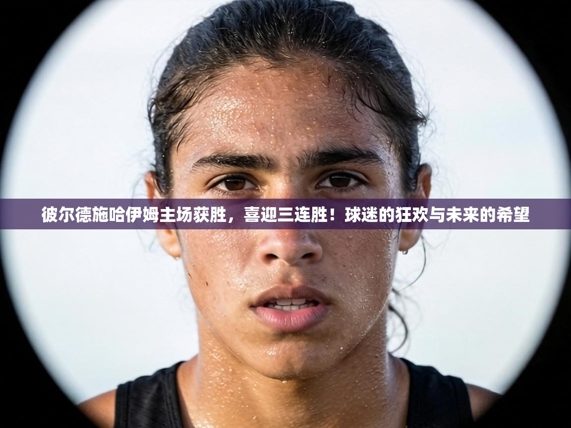 彼尔德施哈伊姆主场获胜，喜迎三连胜！球迷的狂欢与未来的希望