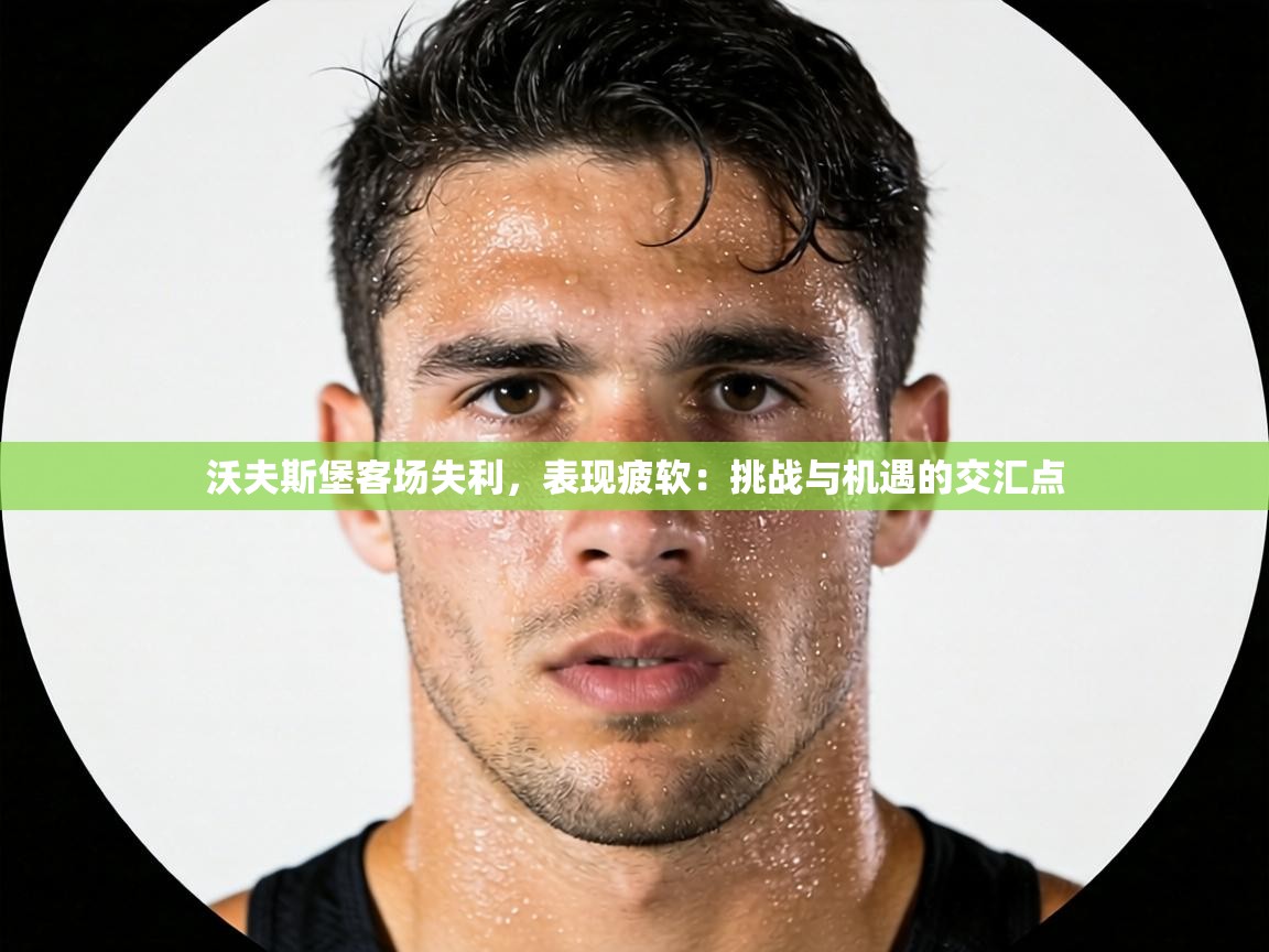 沃夫斯堡客场失利,表现疲软:挑战与机遇的交汇点 第2张