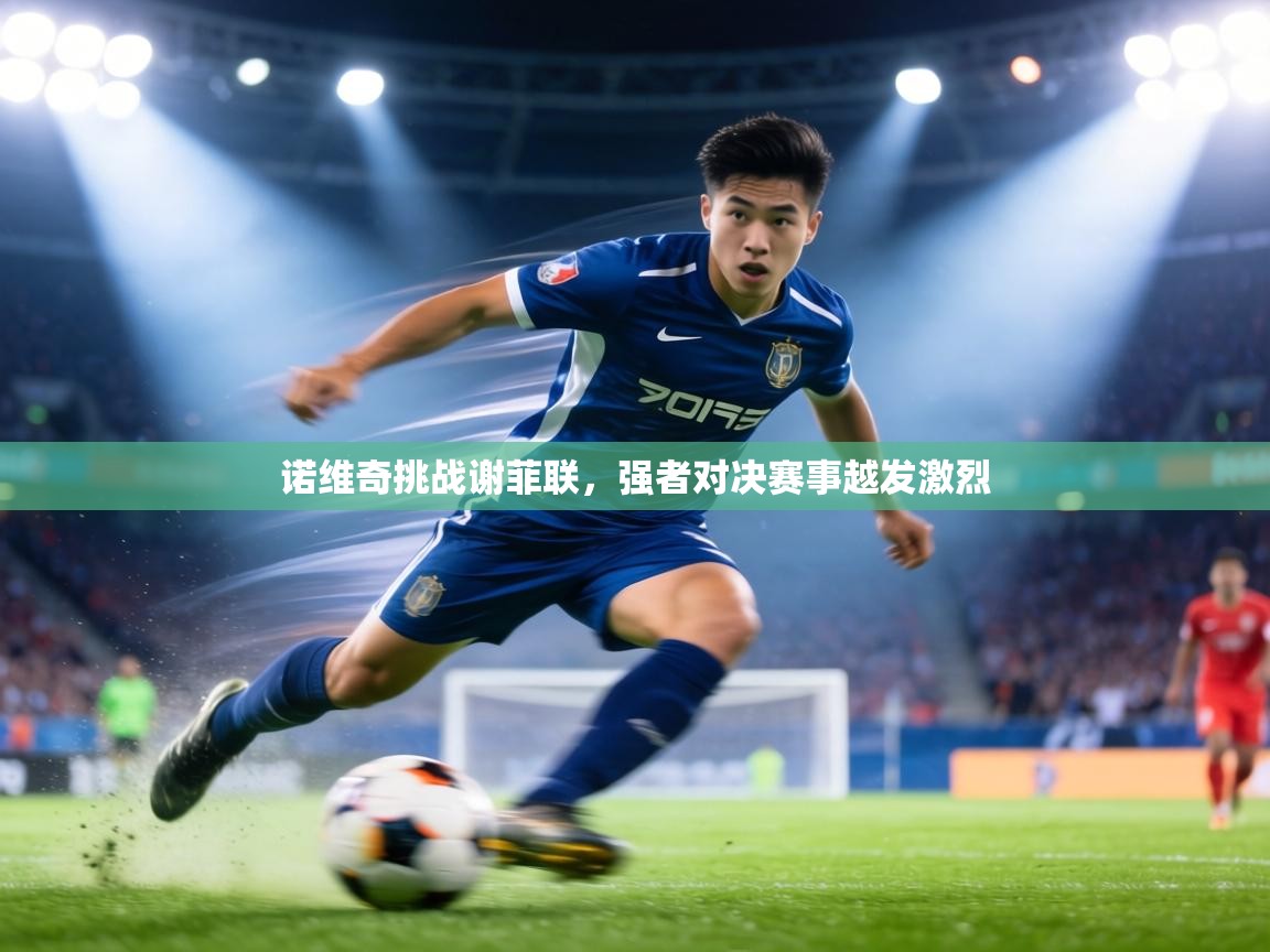 诺维奇挑战谢菲联,强者对决赛事越发激烈 第1张